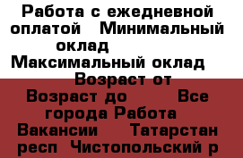 Работа с ежедневной оплатой › Минимальный оклад ­ 30 000 › Максимальный оклад ­ 100 000 › Возраст от ­ 18 › Возраст до ­ 40 - Все города Работа » Вакансии   . Татарстан респ.,Чистопольский р-н